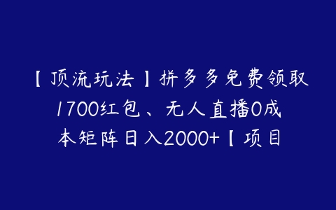 图片[1]-【顶流玩法】拼多多免费领取1700红包、无人直播0成本矩阵日入2000+【项目拆解】-本文