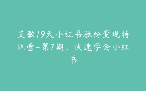 艾敏19天小红书涨粉变现特训营-第7期，快速学会小红书百度网盘下载