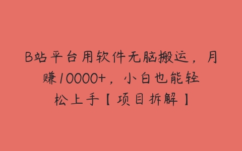 B站平台用软件无脑搬运，月赚10000+，小白也能轻松上手【项目拆解】百度网盘下载