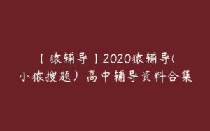 【猿辅导】2020猿辅导(小猿搜题）高中辅导资料合集-51自学联盟