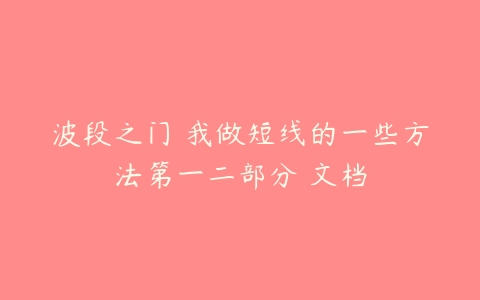 波段之门 我做短线的一些方法第一二部分 文档百度网盘下载