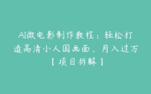 AI微电影制作教程：轻松打造高清小人国画面，月入过万【项目拆解】-51自学联盟