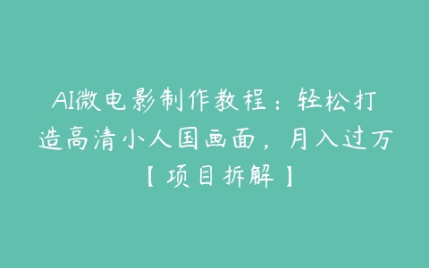 AI微电影制作教程：轻松打造高清小人国画面，月入过万【项目拆解】-51自学联盟