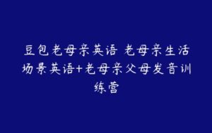 豆包老母亲英语 老母亲生活场景英语+老母亲父母发音训练营-51自学联盟