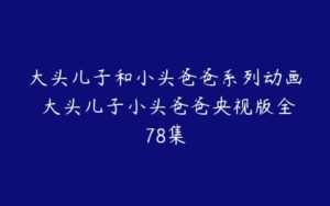 大头儿子和小头爸爸系列动画 大头儿子小头爸爸央视版全78集-51自学联盟