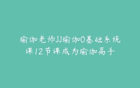 瑜伽老师JJ瑜伽0基础系统课12节课成为瑜伽高手百度网盘下载