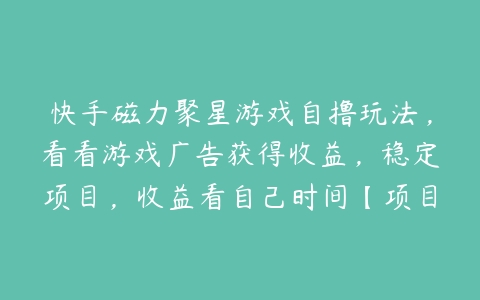 快手磁力聚星游戏自撸玩法，看看游戏广告获得收益，稳定项目，收益看自己时间【项目拆解】-51自学联盟