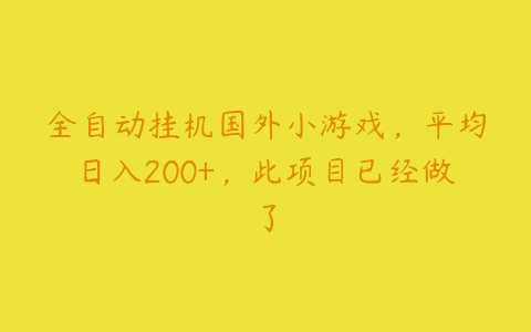 全自动挂机国外小游戏，平均日入200+，此项目已经做了百度网盘下载