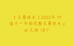 【交易体系】2022年 价值十一年的完整交易体系 pdf 文档 18个-51自学联盟