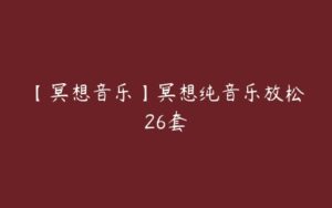 【冥想音乐】冥想纯音乐放松26套-51自学联盟