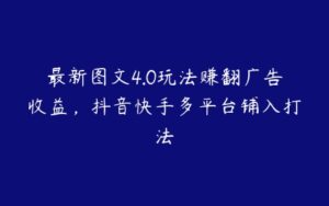 最新图文4.0玩法赚翻广告收益，抖音快手多平台铺入打法-51自学联盟