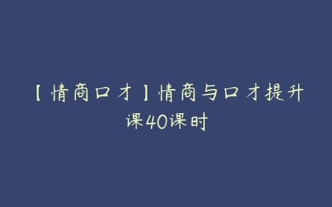 【情商口才】情商与口才提升课40课时百度网盘下载