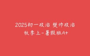 2025初一政治 樊帅政治 秋季上-暑假班A+-51自学联盟