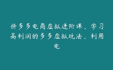 拼多多电商虚拟进阶课，学习高利润的多多虚拟玩法，利用电-51自学联盟