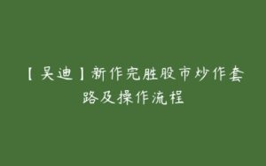 【吴迪】新作完胜股市炒作套路及操作流程-51自学联盟