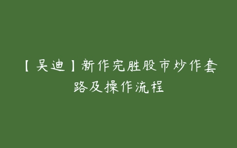 【吴迪】新作完胜股市炒作套路及操作流程百度网盘下载