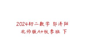 2024初二数学 郭济阳 北师版A+秋季班 下-51自学联盟