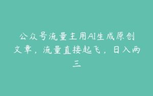 公众号流量主用AI生成原创文章，流量直接起飞，日入两三-51自学联盟