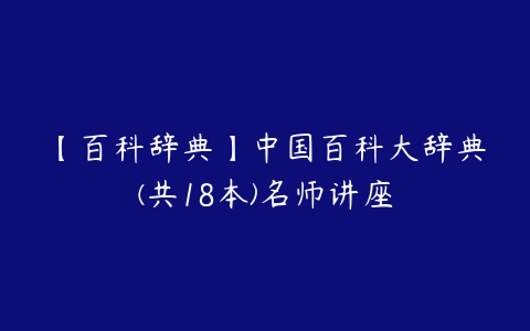 【百科辞典】中国百科大辞典(共18本)名师讲座-51自学联盟