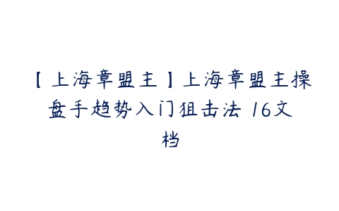 【上海章盟主】上海章盟主操盘手趋势入门狙击法 16文档-51自学联盟