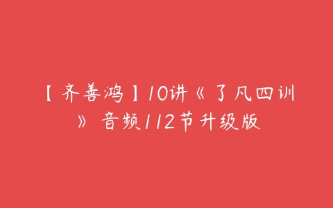 【齐善鸿】10讲《了凡四训》 音频112节升级版-51自学联盟