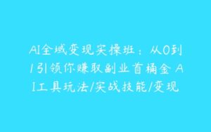 AI全域变现实操班：从0到1引领你赚取副业首桶金 AI工具玩法/实战技能/变现-51自学联盟