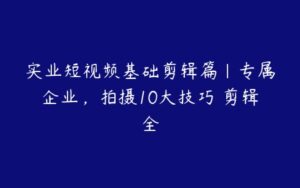 实业短视频基础剪辑篇|专属企业，拍摄10大技巧 剪辑全-51自学联盟