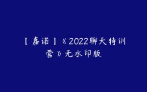 【嘉诺】《2022聊天特训营》无水印版-51自学联盟