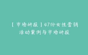 【市场研报】47份女性营销活动案例与市场研报-51自学联盟