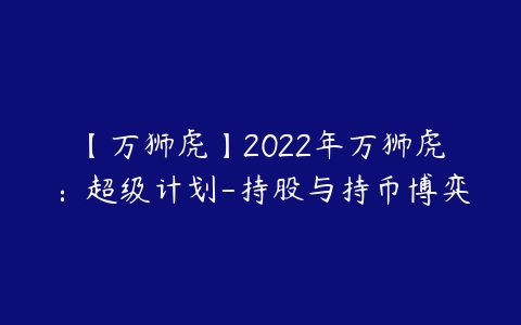 【万狮虎】2022年万狮虎：超级计划-持股与持币博弈-51自学联盟