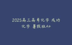 2025高三高考化学 成功化学 暑假班A+-51自学联盟