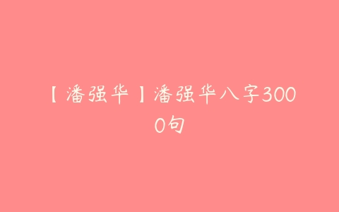 【潘强华】潘强华八字3000句-51自学联盟