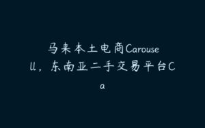 马来本土电商Carousell，东南亚二手交易平台Ca-51自学联盟