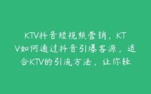 KTV抖音短视频营销，KTV如何通过抖音引爆客源，适合KTV的引流方法，让你轻松订房-51自学联盟