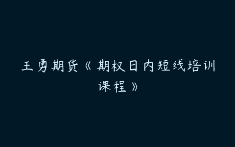 王勇期货《期权日内短线培训课程》百度网盘下载