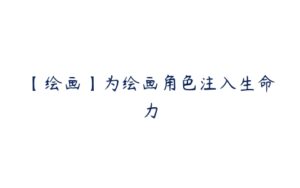 【绘画】为绘画角色注入生命力-51自学联盟