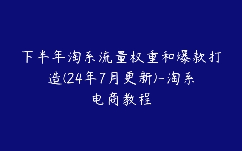 图片[1]-下半年淘系流量权重和爆款打造(24年7月更新)-淘系电商教程-本文