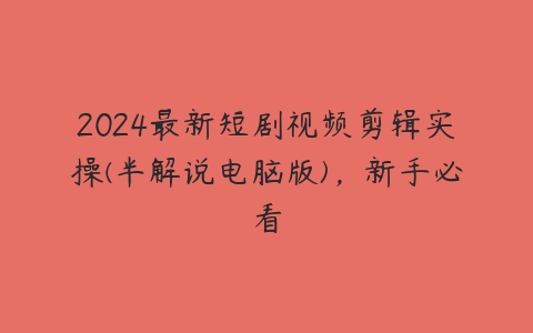 2024最新短剧视频剪辑实操(半解说电脑版)，新手必看百度网盘下载