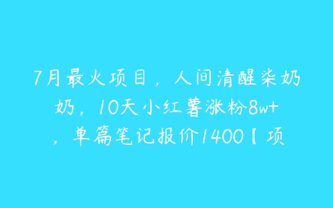 7月最火项目，人间清醒柒奶奶，10天小红薯涨粉8w+，单篇笔记报价1400【项目拆解】-51自学联盟