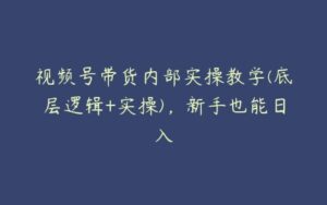 视频号带货内部实操教学(底层逻辑+实操)，新手也能日入-51自学联盟