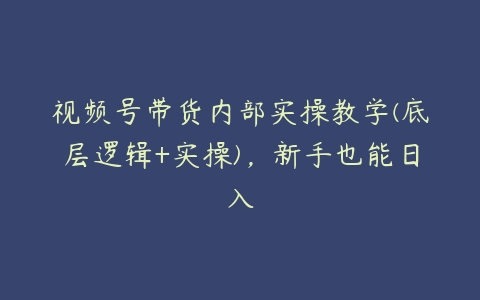 视频号带货内部实操教学(底层逻辑+实操)，新手也能日入-51自学联盟