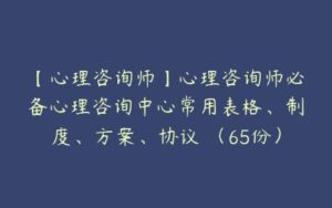 【心理咨询师】心理咨询师必备心理咨询中心常用表格、制度、方案、协议 （65份）-51自学联盟