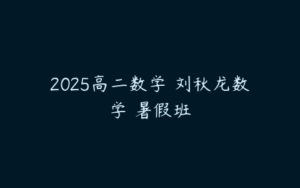 2025高二数学 刘秋龙数学 暑假班-51自学联盟