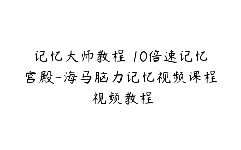 记忆大师教程 10倍速记忆宫殿-海马脑力记忆视频课程 视频教程-51自学联盟