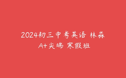 2024初三中考英语 林淼 A+尖端 寒假班-51自学联盟