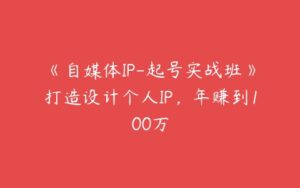 《自媒体IP-起号实战班》打造设计个人IP，年赚到100万-51自学联盟