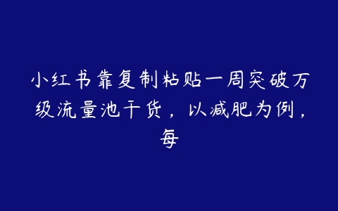 小红书靠复制粘贴一周突破万级流量池干货，以减肥为例，每百度网盘下载