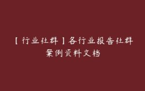 【行业社群】各行业报告社群案例资料文档-51自学联盟