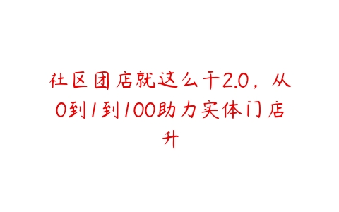 社区团店就这么干2.0，从0到1到100助力实体门店升百度网盘下载