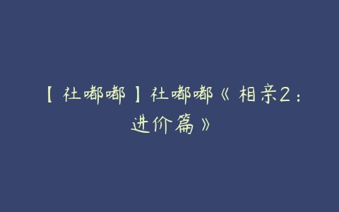 【社嘟嘟】社嘟嘟《相亲2：进价篇》-51自学联盟